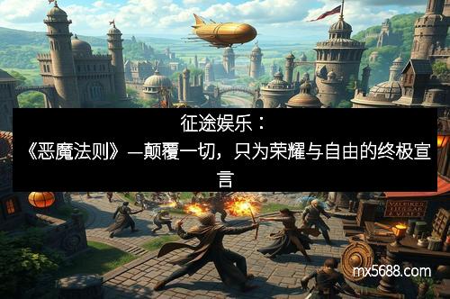 征途娱乐：《恶魔法则》—颠覆一切，只为荣耀与自由的终极宣言